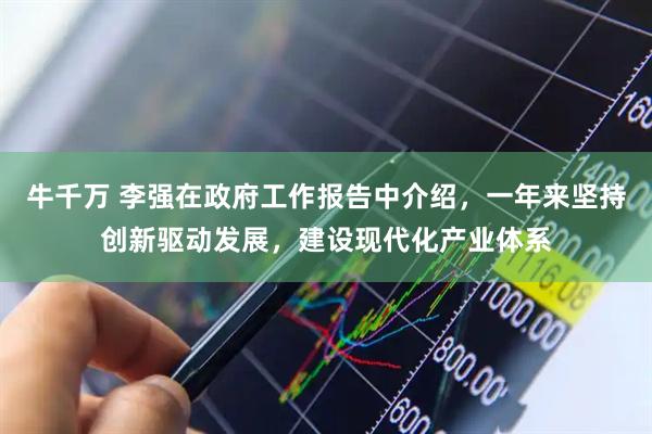 牛千万 李强在政府工作报告中介绍，一年来坚持创新驱动发展，建设现代化产业体系