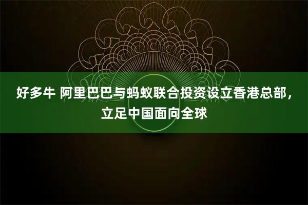 好多牛 阿里巴巴与蚂蚁联合投资设立香港总部，立足中国面向全球