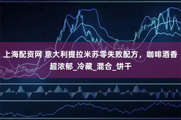 上海配资网 意大利提拉米苏零失败配方,咖啡酒香超浓郁_冷藏_混合_饼干