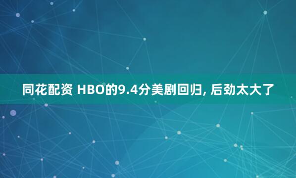 同花配资 HBO的9.4分美剧回归, 后劲太大了