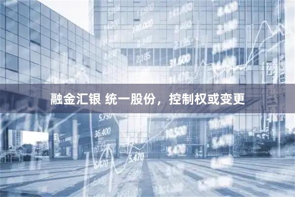 融金汇银 统一股份，控制权或变更