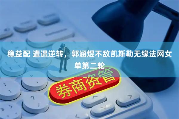 稳益配 遭遇逆转，郭涵煜不敌凯斯勒无缘法网女单第二轮