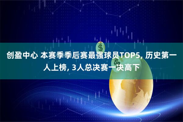 创盈中心 本赛季季后赛最强球员TOP5, 历史第一人上榜, 3人总决赛一决高下