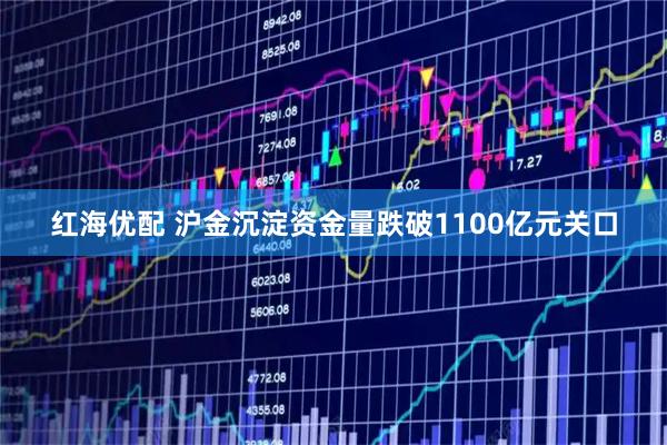 红海优配 沪金沉淀资金量跌破1100亿元关口