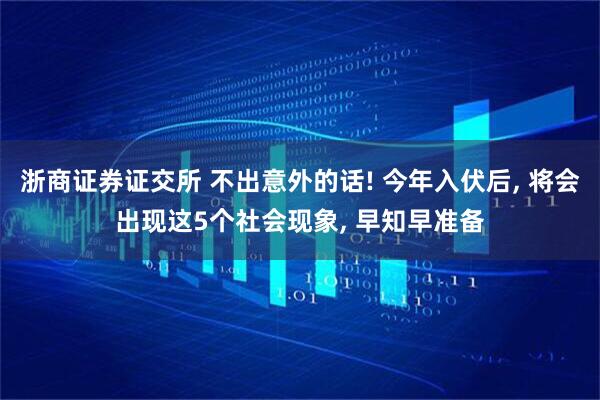 浙商证券证交所 不出意外的话! 今年入伏后, 将会出现这5个社会现象, 早知早准备
