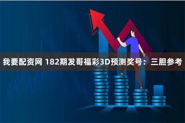 我要配资网 182期发哥福彩3D预测奖号：三胆参考