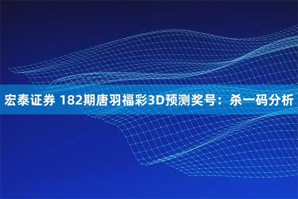 宏泰证券 182期唐羽福彩3D预测奖号：杀一码分析