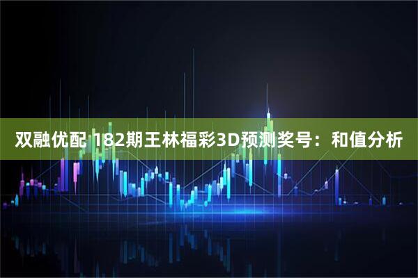 双融优配 182期王林福彩3D预测奖号：和值分析