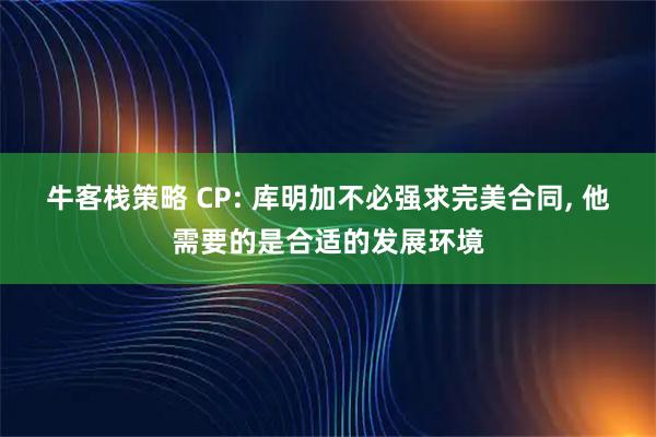 牛客栈策略 CP: 库明加不必强求完美合同, 他需要的是合适的发展环境