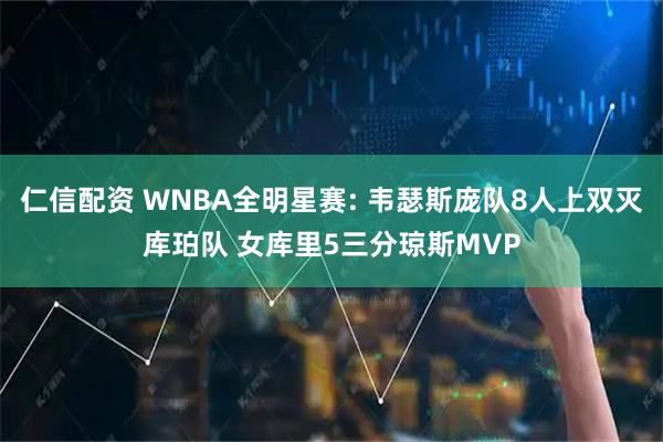 仁信配资 WNBA全明星赛: 韦瑟斯庞队8人上双灭库珀队 女库里5三分琼斯MVP