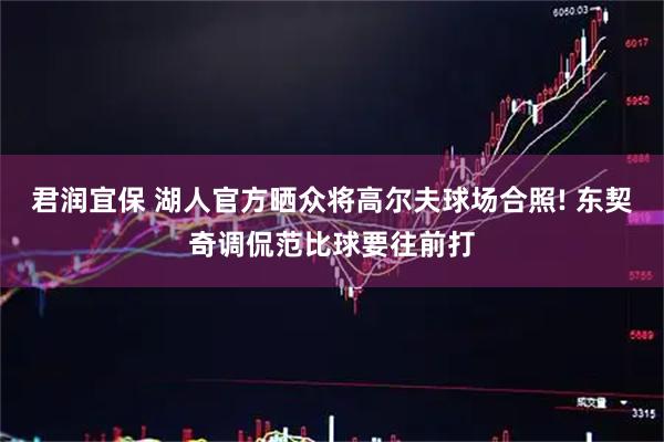 君润宜保 湖人官方晒众将高尔夫球场合照! 东契奇调侃范比球要往前打