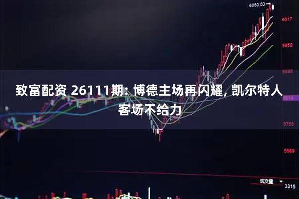 致富配资 26111期: 博德主场再闪耀, 凯尔特人客场不给力